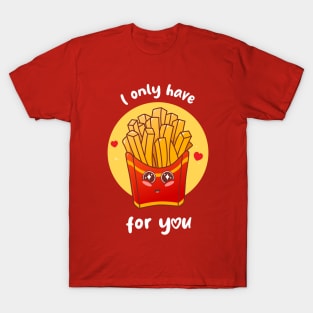 I only have fries for you (on dark colors) T-Shirt